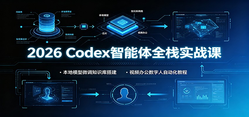2026 Codex智能体全栈实战课:本地模型微调知识库搭建,视频办公数字人自动化教程云学当下-创业资源网-知予轻创网-资源整合-互联网创业课程云学当下