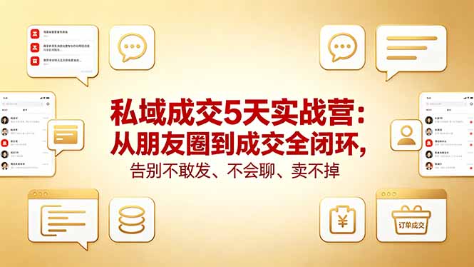私域成交5天实战营：从朋友圈到成交全闭环，告别不敢发、不会聊、卖不掉云学当下-创业资源网-知予轻创网-资源整合-互联网创业课程云学当下