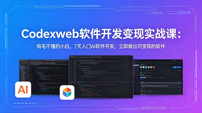CodexWeb软件开发变现实战课：狗毛不懂的小白，7天入门AI软件开发，立即做出可变现的软件云学当下-创业资源网-知予轻创网-资源整合-互联网创业课程云学当下
