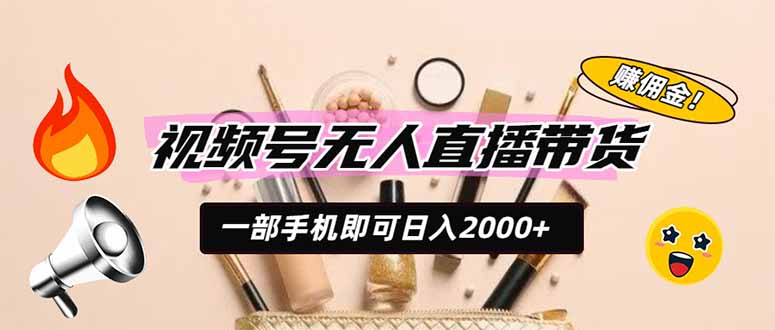 视频号无人直播带货，一部手机即可日入2000+，躺赚商家CPS佣金云学当下-创业资源网-知予轻创网-资源整合-互联网创业课程云学当下