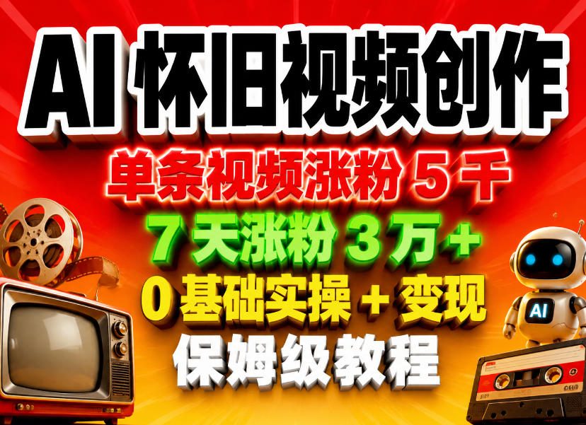 AI怀旧视频创作,单条视频涨粉5千,7天涨粉3W+,0基础实操+变现保姆级教程云学当下-创业资源网-知予轻创网-资源整合-互联网创业课程云学当下