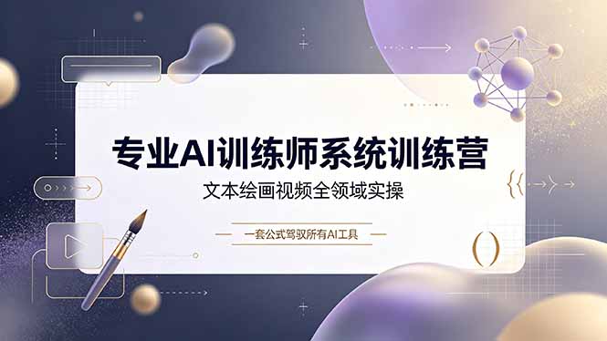 专业AI训练师系统训练营，文本绘画视频全领域实操，一套公式驾驭所有AI工具云学当下-创业资源网-知予轻创网-资源整合-互联网创业课程云学当下