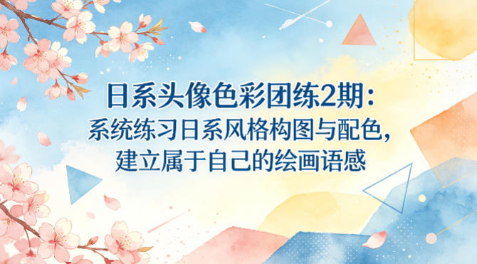 日系头像色彩团练2期：系统练习日系风格构图与配色，建立属于自己的绘画语感云学当下-创业资源网-知予轻创网-资源整合-互联网创业课程云学当下