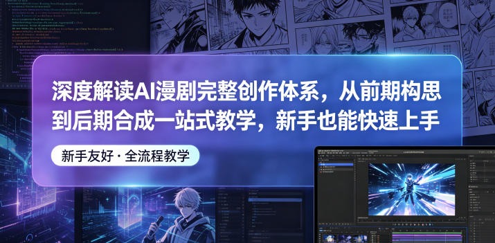 深度解读AI漫剧完整创作体系，从前期构思到后期合成一站式教学，新手也能快速上手云学当下-创业资源网-知予轻创网-资源整合-互联网创业课程云学当下