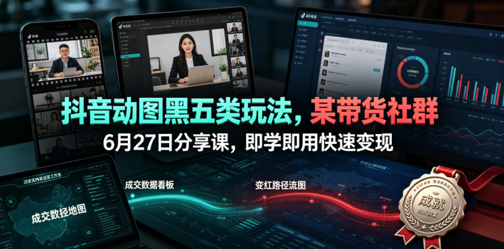 抖音动图黑五类玩法,某带货社群6月27日分享课,即学即用快速变现云学当下-创业资源网-知予轻创网-资源整合-互联网创业课程云学当下