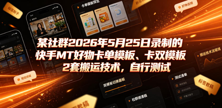 某社群2026年5月25日录制的快手MT好物卡单模板、卡双模板2套搬运技术，自行测试云学当下-创业资源网-知予轻创网-资源整合-互联网创业课程云学当下