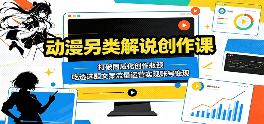 动漫另类解说创作课:打破同质化创作瓶颈,吃透选题文案流量运营实现账号变现云学当下-创业资源网-知予轻创网-资源整合-互联网创业课程云学当下