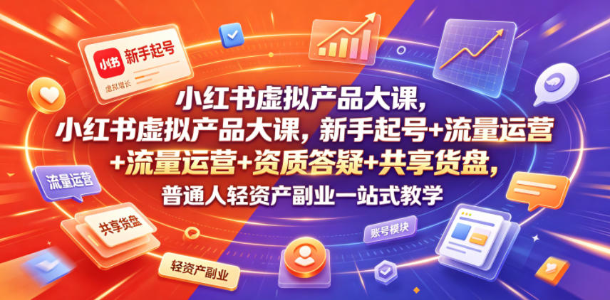 小红书虚拟产品大课，新手起号+流量运营+资质答疑+共享货盘，普通人轻资产副业一站式教学云学当下-创业资源网-知予轻创网-资源整合-互联网创业课程云学当下