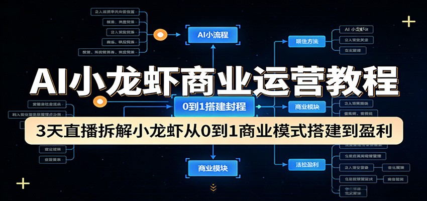 AI小龙虾商业运营教程：3天直播拆解小龙虾从0到1商业模式搭建到盈利-云学当下