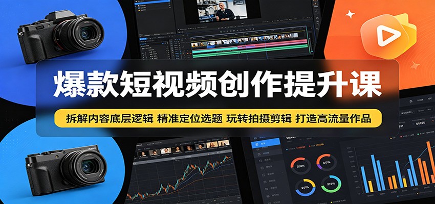 爆款短视频创作提升课：拆解内容底层逻辑，精准定位选题玩转拍摄剪辑打造高流量作品云学当下-创业资源网-知予轻创网-资源整合-互联网创业课程云学当下