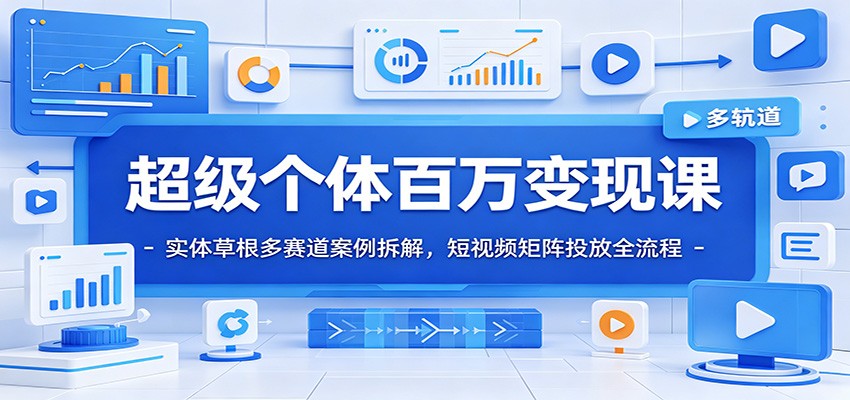 超级个体百万变现课：实体草根多赛道案例拆解，短视频矩阵投放全流程云学当下-创业资源网-知予轻创网-资源整合-互联网创业课程云学当下