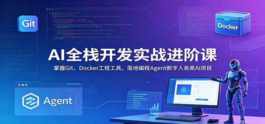 AI全栈开发实战进阶课:掌握Git、Docker工程工具,落地编程Agent数字人各类AI项目云学当下-创业资源网-知予轻创网-资源整合-互联网创业课程云学当下