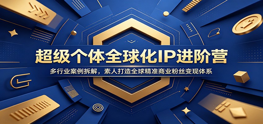 超级个体全球化IP进阶营：多行业案例拆解，素人打造全球精准商业粉丝变现体系云学当下-创业资源网-知予轻创网-资源整合-互联网创业课程云学当下
