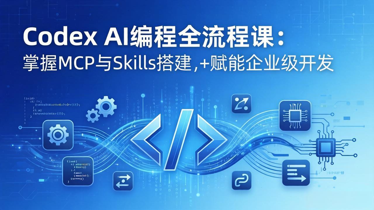 Codex AI编程全流程课：模块化教学+双项目实战，掌握MCP与Skills搭建，赋能企业级开发-云学当下