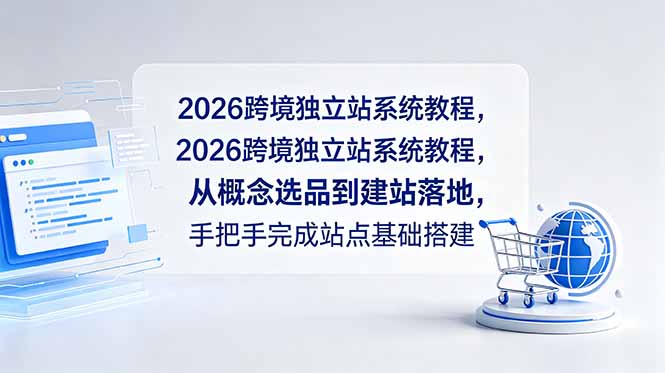 2026跨境独立站系统教程，从概念选品到建站落地，手把手完成站点基础搭建云学当下-创业资源网-知予轻创网-资源整合-互联网创业课程云学当下