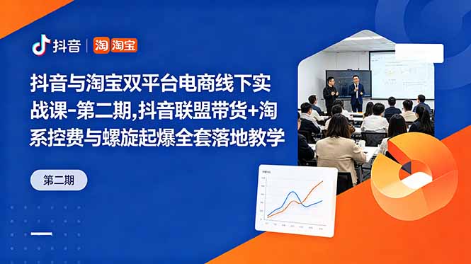 抖音与淘宝双平台电商线下实战课-第二期，抖音联盟带货+淘系控费与螺旋起爆全套落地教学云学当下-创业资源网-知予轻创网-资源整合-互联网创业课程云学当下