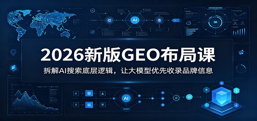 2026新版GEO布局课：拆解AI搜索底层逻辑，让大模型优先收录品牌信息云学当下-创业资源网-知予轻创网-资源整合-互联网创业课程云学当下