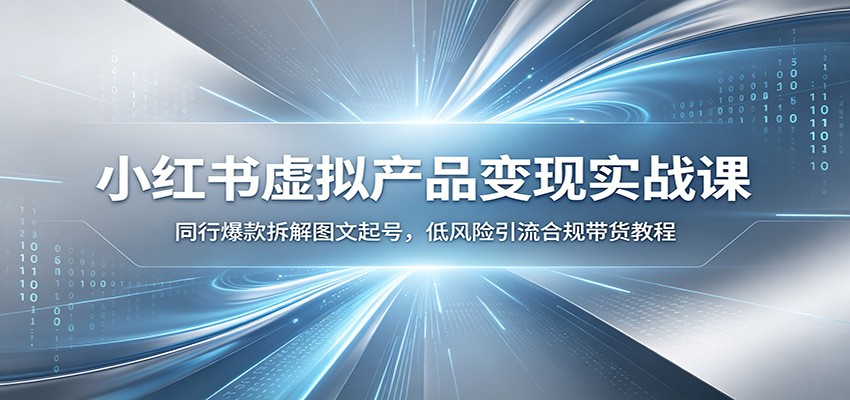 小红书虚拟产品变现实战课：同行爆款拆解图文起号，低风险引流合规带货教程云学当下-创业资源网-知予轻创网-资源整合-互联网创业课程云学当下