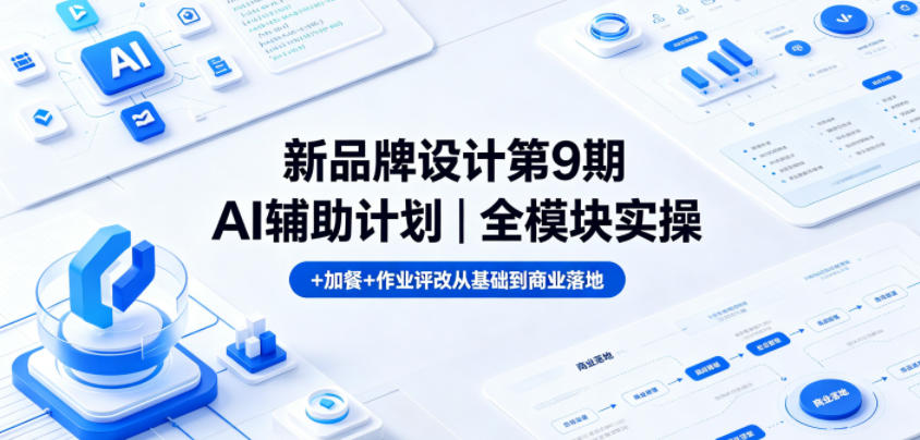 新品牌设计第9期AI辅助计划|全模块实操+加餐+作业评改从基础到商业落地云学当下-创业资源网-知予轻创网-资源整合-互联网创业课程云学当下