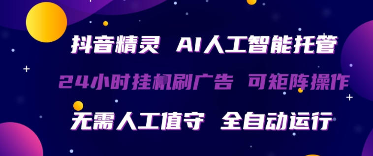 抖音精灵AI人工智能托管，24小时全自动刷广告，无需人工值守，可矩阵操作【揭秘】云学当下-创业资源网-知予轻创网-资源整合-互联网创业课程云学当下