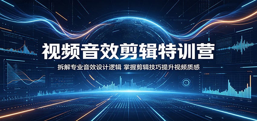 视频音效剪辑特训营:拆解专业音效设计逻辑,掌握剪辑技巧提升视频质感云学当下-创业资源网-知予轻创网-资源整合-互联网创业课程云学当下