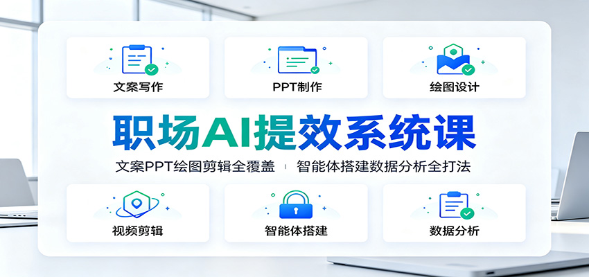 职场AI提效系统课：文案PPT绘图剪辑全覆盖，智能体搭建数据分析全打法云学当下-创业资源网-知予轻创网-资源整合-互联网创业课程云学当下