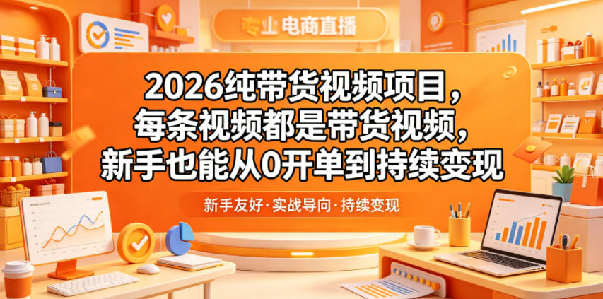 2026纯带货视频项目，每条视频都是带货视频，新手也能从0开单到持续变现云学当下-创业资源网-知予轻创网-资源整合-互联网创业课程云学当下