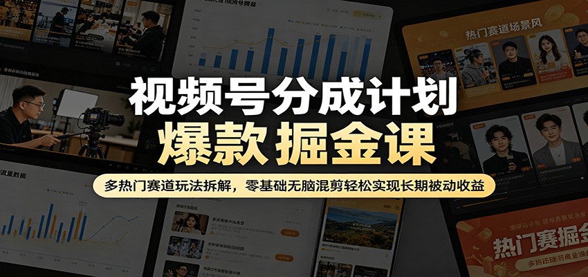 视频号分成计划爆款掘金课：多热门赛道玩法拆解，零基础无脑混剪轻松实现长期被动收益云学当下-创业资源网-知予轻创网-资源整合-互联网创业课程云学当下