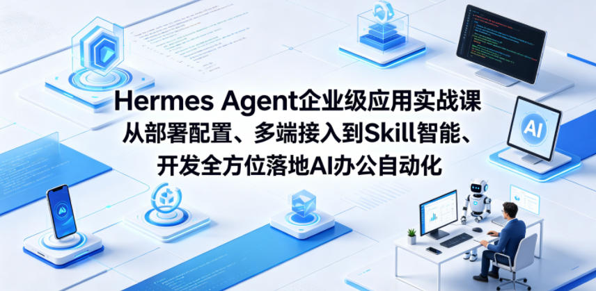 Hermes Agent企业级应用实战课从部署配置、多端接入到Skill智能开发全方位落地AI办公自动化云学当下-创业资源网-知予轻创网-资源整合-互联网创业课程云学当下