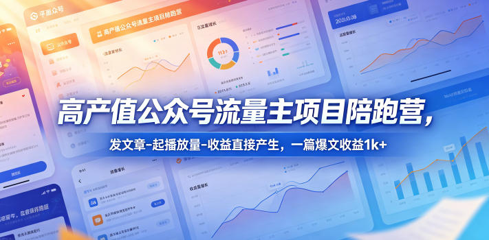 高产值公众号流量主项目陪跑营，发文章-起播放量-收益直接产生，一篇爆文收益1k+云学当下-创业资源网-知予轻创网-资源整合-互联网创业课程云学当下