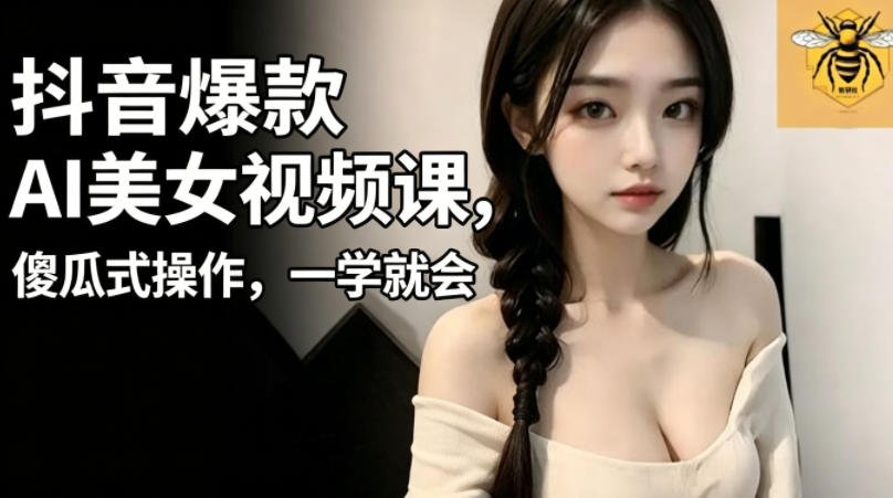 抖音爆款AI美女视频课，傻瓜式操作，一学就会，1个小就能上手云学当下-创业资源网-知予轻创网-资源整合-互联网创业课程云学当下