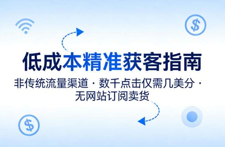低成本精准获客指南，用非传统流量渠道，实现数千点击仅需几美分，不用网站也能搞订阅卖货-云学当下