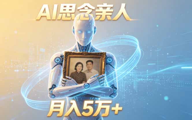 ai思念亲人项目，5分钟一个视频，配合伙伴计划收益，月入5万+云学当下-创业资源网-知予轻创网-资源整合-互联网创业课程云学当下
