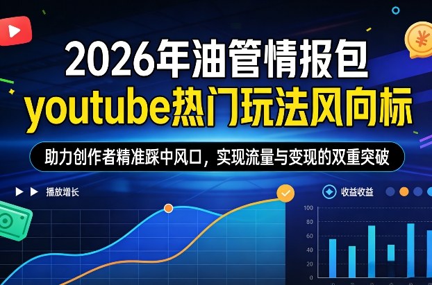 2026年油管情报包，youtube热门玩法风向标，助力创作者精准踩中风口，实现流量与变现的双重突破(更新0330)-云学当下
