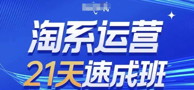 淘系运营21天速成班,0基础轻松搞定淘系运营,不做假把式,快速复制落地(更新26年5月)云学当下-创业资源网-知予轻创网-资源整合-互联网创业课程云学当下