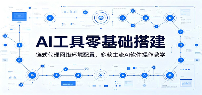 AI工具零基础搭建:链式代理网络环境配置,多款主流AI软件操作教学云学当下-创业资源网-知予轻创网-资源整合-互联网创业课程云学当下