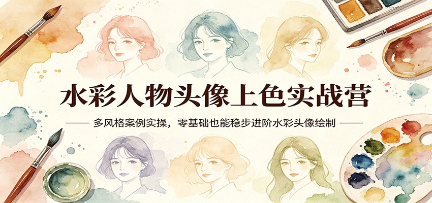 水彩人物头像上色实战营:多风格案例实操,零基础也能稳步进阶水彩头像绘制云学当下-创业资源网-知予轻创网-资源整合-互联网创业课程云学当下