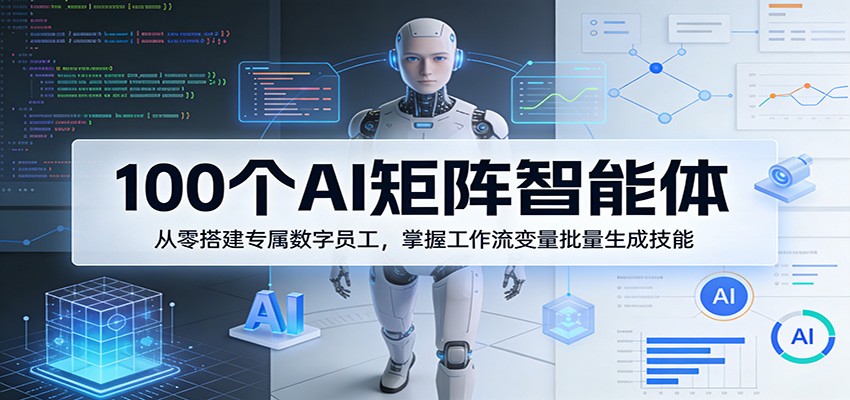 100个AI矩阵智能体，从零搭建专属数字员工，掌握工作流变量批量生成技能-云学当下