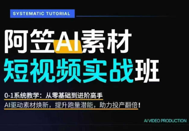 AI视频素材实战班，0-1系统教学，从零基础到进阶高手AI驱动素材焕新，提升跑量潜能，助力投产翻倍云学当下-创业资源网-知予轻创网-资源整合-互联网创业课程云学当下