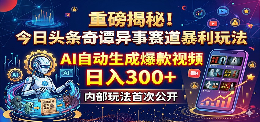 重磅揭秘！今日头条奇谭异事赛道暴利玩法：AI自动生成爆款视频，日入300+云学当下-创业资源网-知予轻创网-资源整合-互联网创业课程云学当下