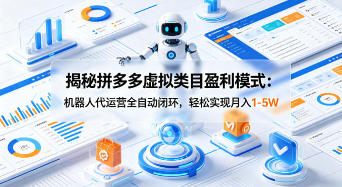 揭秘拼多多虚拟类目盈利模式：机器人代运营全自动闭环，轻松实现月入1-5W云学当下-创业资源网-知予轻创网-资源整合-互联网创业课程云学当下