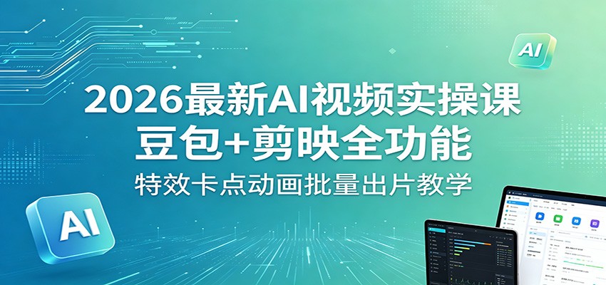 2026最新AI视频实操课:豆包+剪映全功能,特效卡点动画批量出片教学云学当下-创业资源网-知予轻创网-资源整合-互联网创业课程云学当下