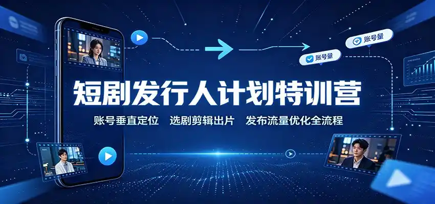 短剧发行人计划特训营:账号垂直定位,选剧剪辑出片,发布流量优化全流程云学当下-创业资源网-知予轻创网-资源整合-互联网创业课程云学当下