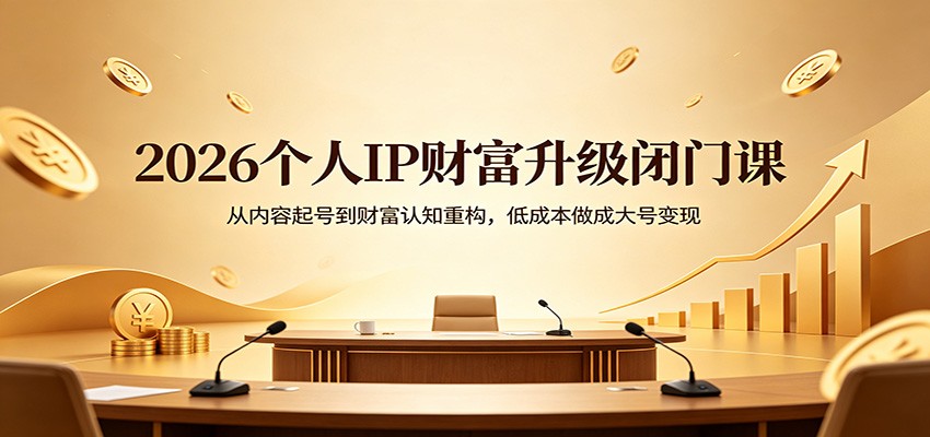 2026个人IP财富升级闭门课：从内容起号到财富认知重构，低成本做成大号变现云学当下-创业资源网-知予轻创网-资源整合-互联网创业课程云学当下