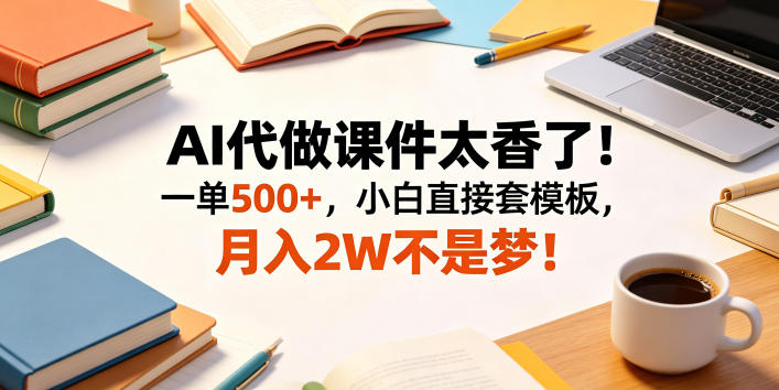 AI代做课件太香了！一单500+，小白直接套模板，月入2W不是梦！【揭秘】云学当下-创业资源网-知予轻创网-资源整合-互联网创业课程云学当下