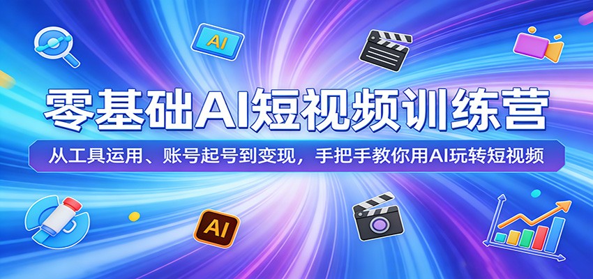 零基础AI短视频训练营：从工具运用、账号起号到变现，手把手教你用AI玩转短视频-云学当下