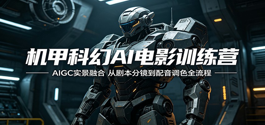 机甲科幻AI电影训练营：AIGC实景融合，从剧本分镜到配音调色全流程云学当下-创业资源网-知予轻创网-资源整合-互联网创业课程云学当下
