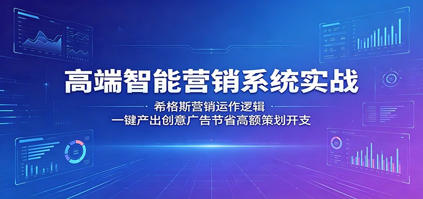 高端智能营销系统实战：希格斯营销运作逻辑，一键产出创意广告节省高额策划开支云学当下-创业资源网-知予轻创网-资源整合-互联网创业课程云学当下