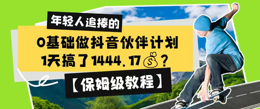 0基础做抖音伙伴计划,1天搞了1444.17?【保姆级教程】云学当下-创业资源网-知予轻创网-资源整合-互联网创业课程云学当下