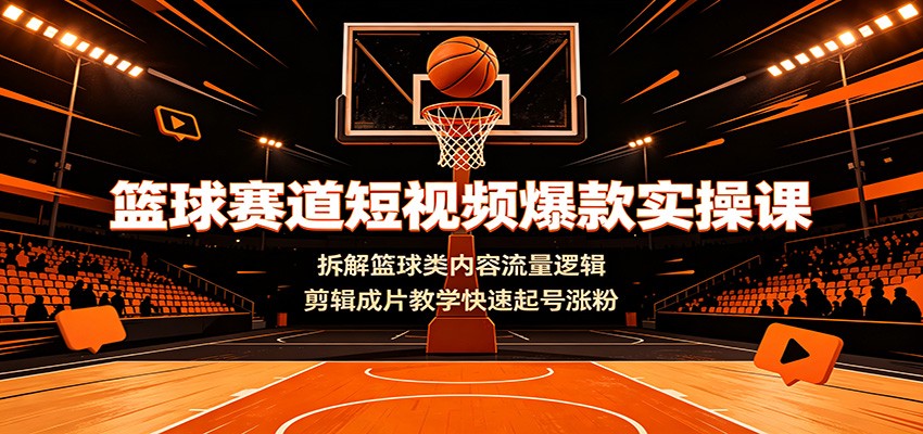 篮球赛道短视频爆款实操课:拆解篮球类内容流量逻辑,剪辑成片教学快速起号涨粉云学当下-创业资源网-知予轻创网-资源整合-互联网创业课程云学当下